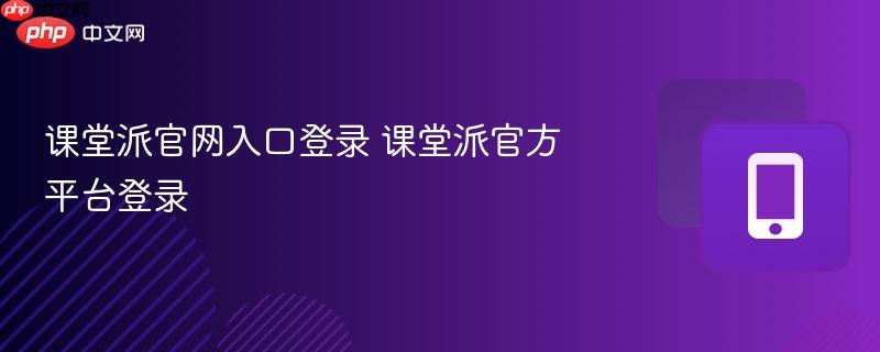 课堂派官网入口登录 课堂派官方平台登录