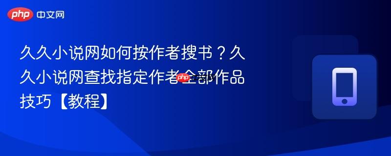 久久小说网如何按作者搜书?久久小说网查找指定作者全部作品技巧【教程】 第1张 久久小说网如何按作者搜书?久久小说网查找指定作者全部作品技巧【教程】 第1张