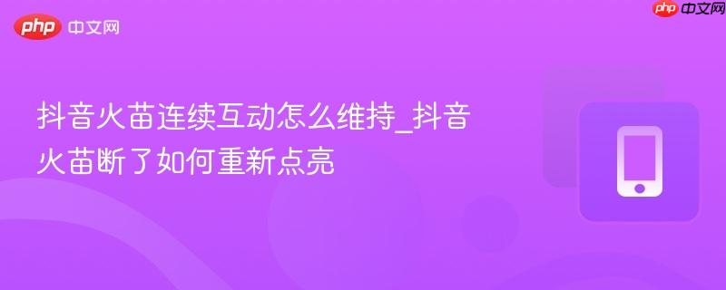 抖音火苗连续互动怎么维持_抖音火苗断了如何重新点亮  第1张