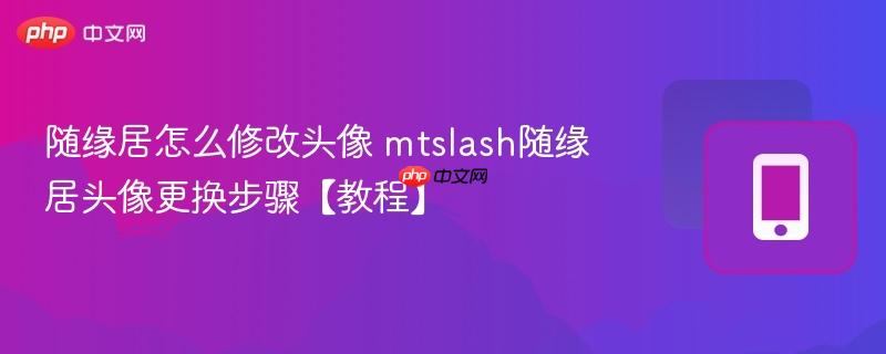 随缘居怎么修改头像 mtslash随缘居头像更换步骤【教程】  第1张