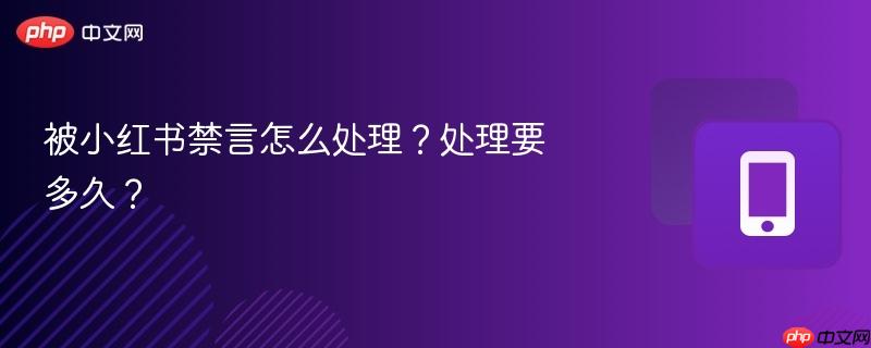 被小红书禁言怎么处理？处理要多久？  第1张