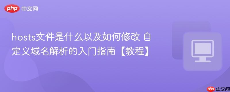 hosts文件是什么以及如何修改 自定义域名解析的入门指南【教程】