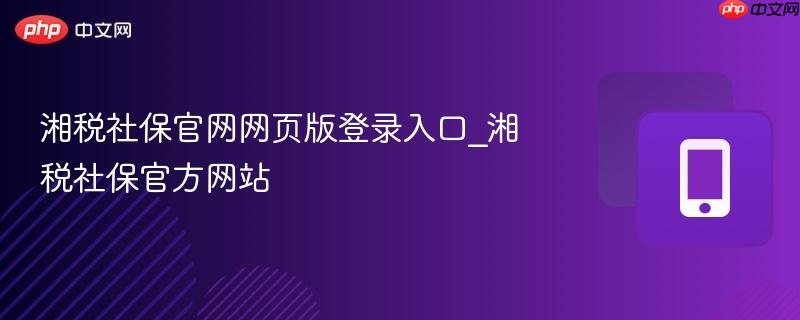 湘税社保官网网页版登录入口_湘税社保官方网站