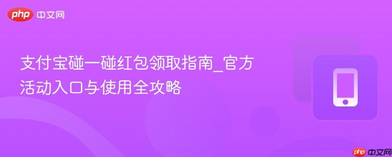 支付宝碰一碰红包领取指南_官方活动入口与使用全攻略 第1张 支付宝碰一碰红包领取指南_官方活动入口与使用全攻略 第1张