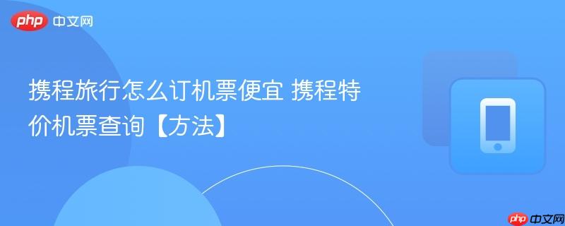 携程旅行怎么订机票便宜 携程特价机票查询【方法】