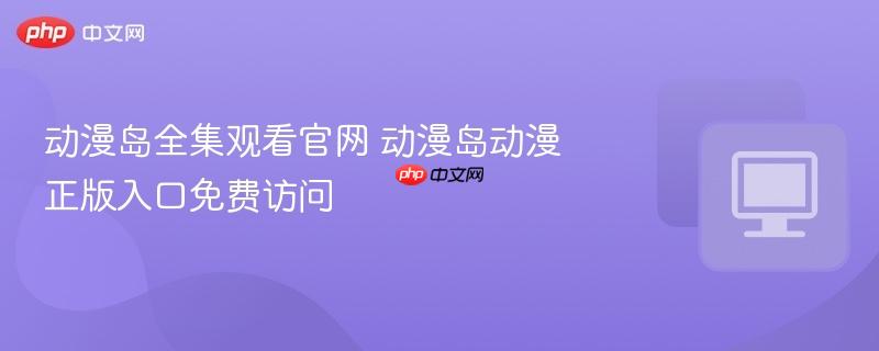 动漫岛全集观看官网 动漫岛动漫正版入口免费访问 第1张 动漫岛全集观看官网 动漫岛动漫正版入口免费访问 第1张
