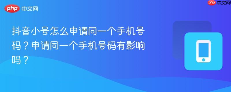 抖音小号怎么申请同一个手机号码?申请同一个手机号码有影响吗? 第1张 抖音小号怎么申请同一个手机号码?申请同一个手机号码有影响吗? 第1张