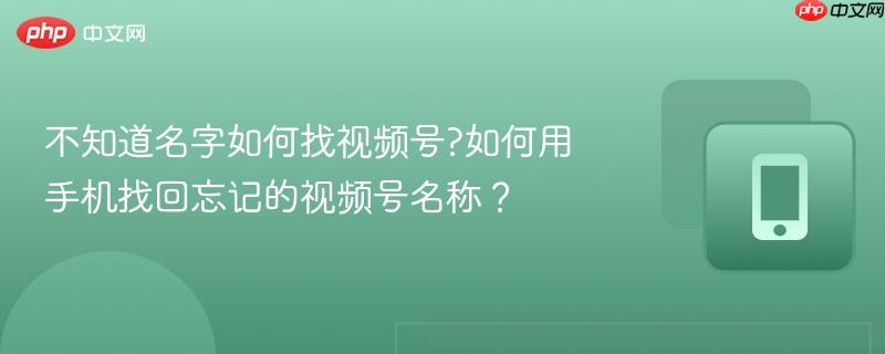 不知道名字如何找视频号?如何用手机找回忘记的视频号名称？  第1张