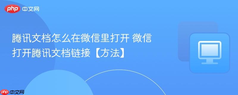 腾讯文档怎么在微信里打开 微信打开腾讯文档链接【方法】 第1张 腾讯文档怎么在微信里打开 微信打开腾讯文档链接【方法】 第1张