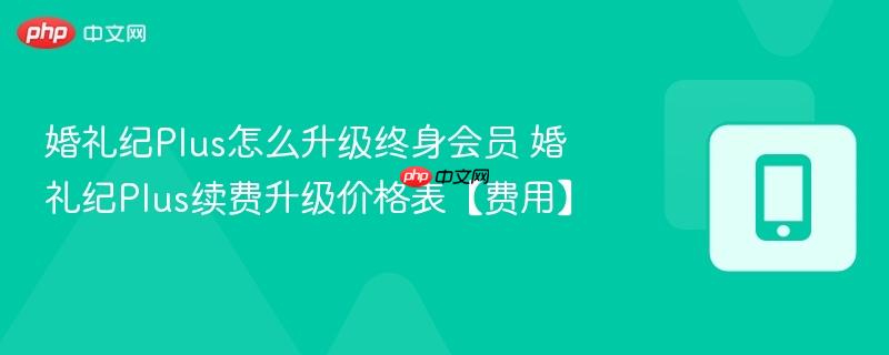 婚礼纪Plus怎么升级终身会员 婚礼纪Plus续费升级价格表【费用】  第1张