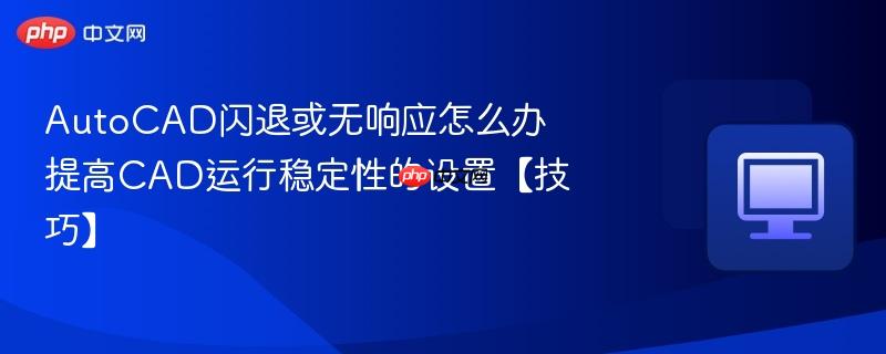 AutoCAD闪退或无响应怎么办 提高CAD运行稳定性的设置【技巧】  第1张