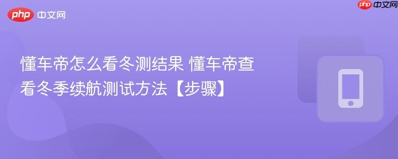 懂车帝怎么看冬测结果 懂车帝查看冬季续航测试方法【步骤】  第1张