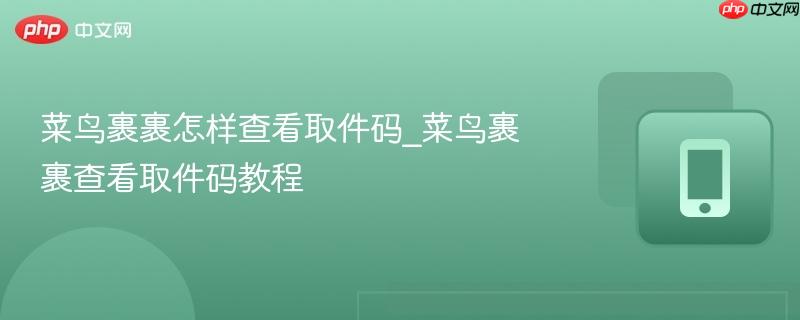 菜鸟裹裹怎样查看取件码_菜鸟裹裹查看取件码教程  第1张