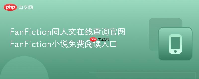 FanFiction同人文在线查询官网 FanFiction小说免费阅读入口  第1张