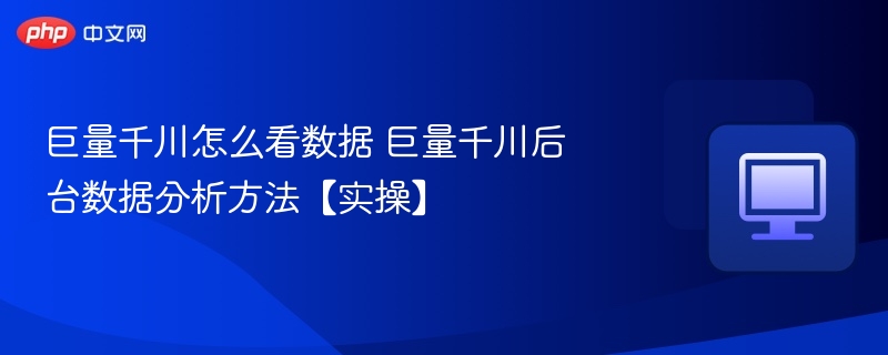 巨量千川怎么看数据 巨量千川后台数据分析方法【实操】  第1张