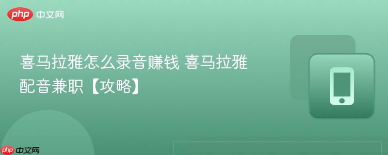 喜马拉雅怎么录音赚钱 喜马拉雅配音兼职【攻略】  第1张