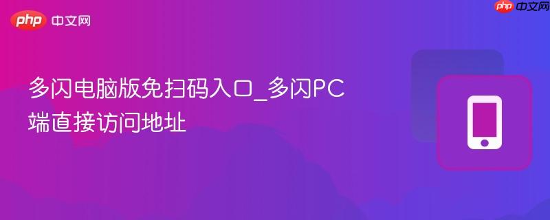 多闪电脑版免扫码入口_多闪PC端直接访问地址  第1张