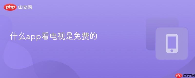 什么app看电视是免费的  第1张