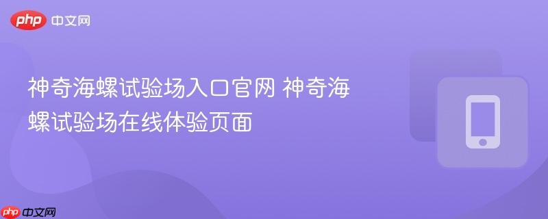 神奇海螺试验场入口官网 神奇海螺试验场在线体验页面  第1张