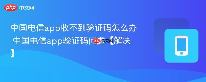 中国电信app收不到验证码怎么办 中国电信app验证码问题【解决】  第1张