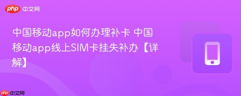 中国移动app如何办理补卡 中国移动app线上SIM卡挂失补办【详解】  第1张