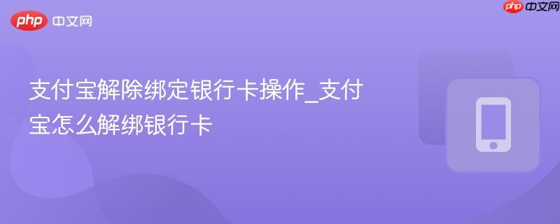 支付宝解除绑定银行卡操作_支付宝怎么解绑银行卡  第1张