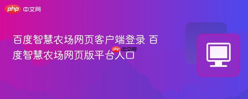 百度智慧农场网页客户端登录 百度智慧农场网页版平台入口 第1张 百度智慧农场网页客户端登录 百度智慧农场网页版平台入口 第1张