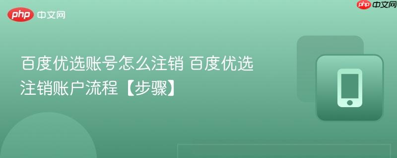 百度优选账号怎么注销 百度优选注销账户流程【步骤】  第1张