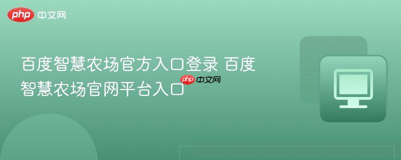 百度智慧农场官方入口登录 百度智慧农场官网平台入口  第1张