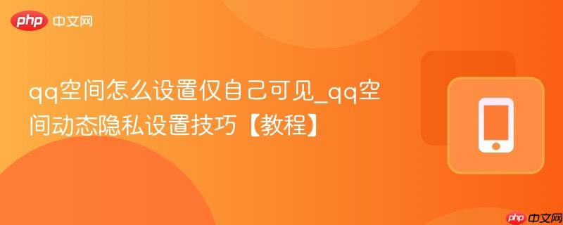 qq空间怎么设置仅自己可见_qq空间动态隐私设置技巧【教程】 第1张 qq空间怎么设置仅自己可见_qq空间动态隐私设置技巧【教程】 第1张