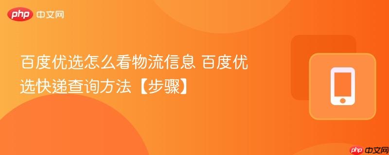 百度优选怎么看物流信息 百度优选快递查询方法【步骤】  第1张