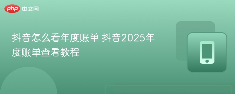 抖音怎么看年度账单 抖音2025年度账单查看教程  第1张