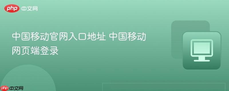 中国移动官网入口地址 中国移动网页端登录