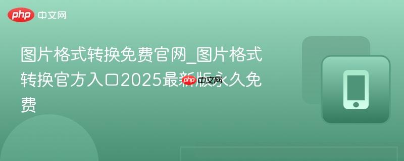 图片格式转换免费官网_图片格式转换官方入口2025最新版永久免费