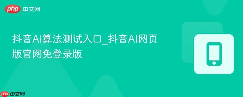 抖音AI算法测试入口_抖音AI网页版官网免登录版 第1张 抖音AI算法测试入口_抖音AI网页版官网免登录版 第1张