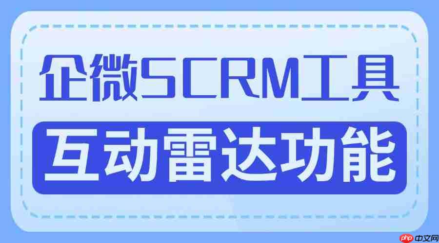 2025企微SCRM实测榜：微伴互动雷达精准锁客，获客效率提升400%｜5大行业验证
