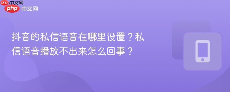 抖音的私信语音在哪里设置？私信语音播放不出来怎么回事？