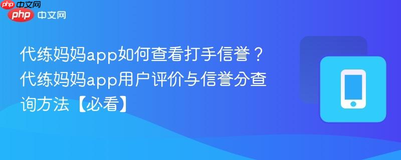 代练妈妈app如何查看打手信誉？代练妈妈app用户评价与信誉分查询方法【必看】