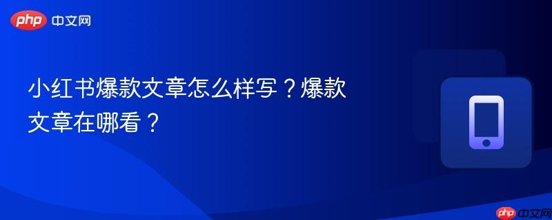 小红书爆款文章怎么样写?爆款文章在哪看? 第1张 小红书爆款文章怎么样写?爆款文章在哪看? 第1张