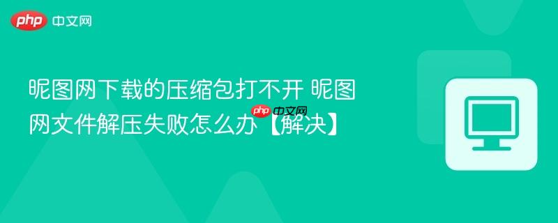 昵图网下载的压缩包打不开 昵图网文件解压失败怎么办【解决】  第1张