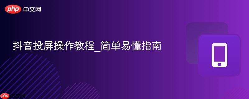 抖音投屏操作教程_简单易懂指南  第1张