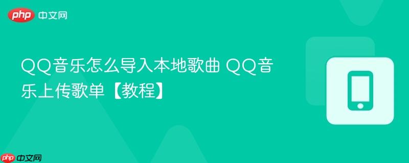 QQ音乐怎么导入本地歌曲 QQ音乐上传歌单【教程】  第1张