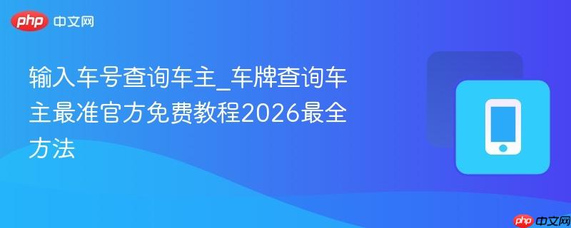 输入车号查询车主_车牌查询车主最准官方免费教程2026最全方法  第1张