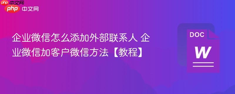 企业微信怎么添加外部联系人 企业微信加客户微信方法【教程】  第1张