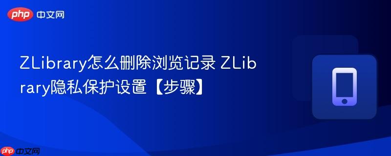 ZLibrary怎么删除浏览记录 ZLibrary隐私保护设置【步骤】 第1张 ZLibrary怎么删除浏览记录 ZLibrary隐私保护设置【步骤】 第1张