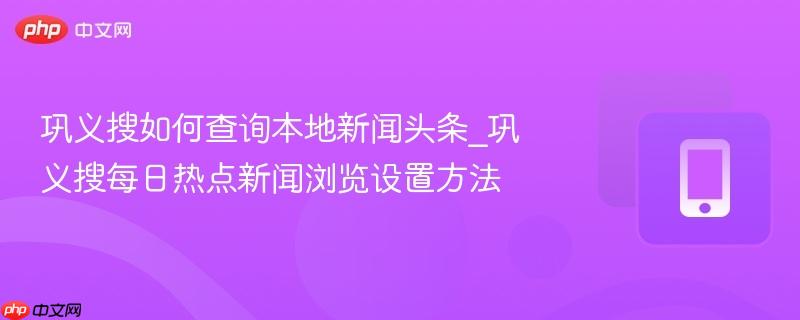 巩义搜如何查询本地新闻头条_巩义搜每日热点新闻浏览设置方法  第1张