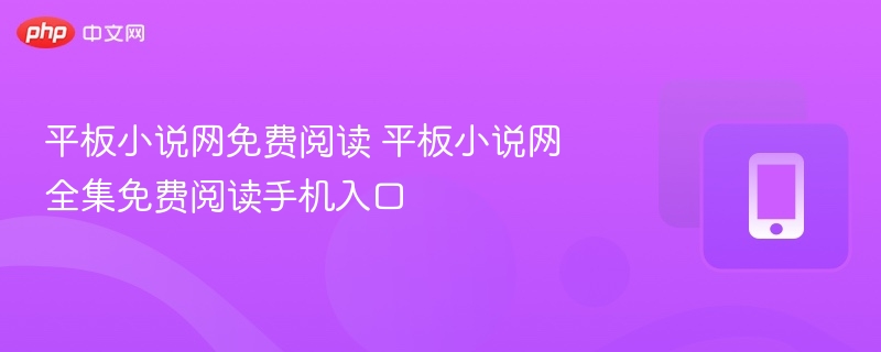 平板小说网免费阅读 平板小说网全集免费阅读手机入口 第1张 平板小说网免费阅读 平板小说网全集免费阅读手机入口 第1张