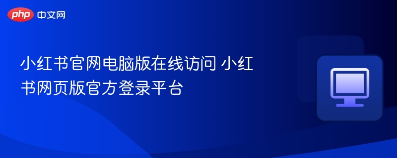 小红书官网电脑版在线访问 小红书网页版官方登录平台  第1张