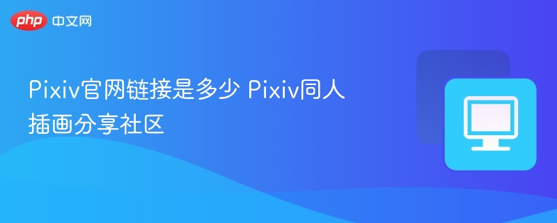 Pixiv官网链接是多少 Pixiv同人插画分享社区  第1张