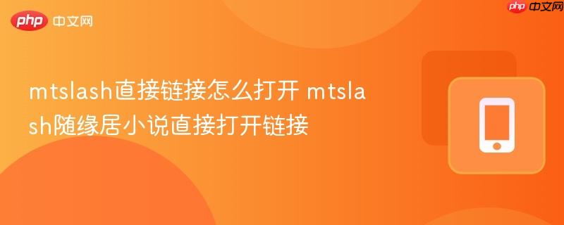 mtslash直接链接怎么打开 mtslash随缘居小说直接打开链接  第1张